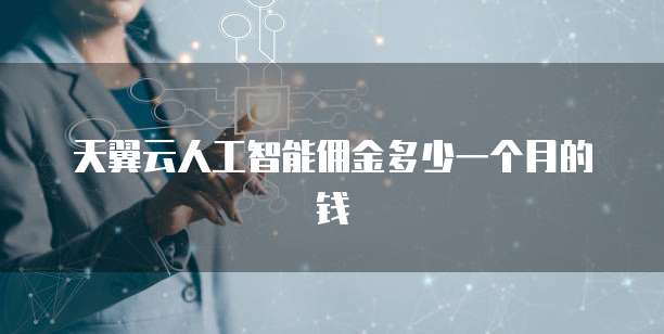 天翼云人工智能佣金多少一个月的钱