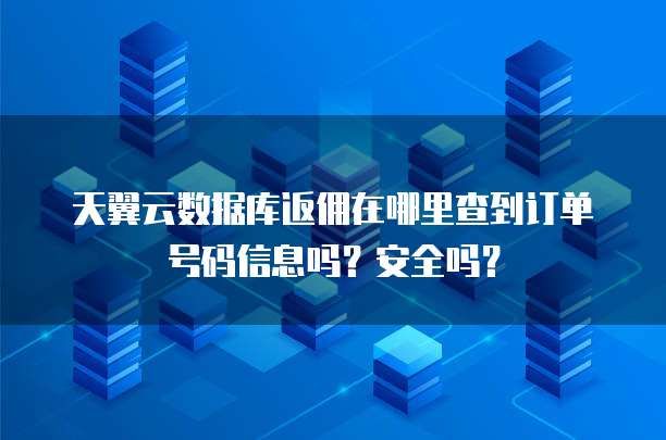 天翼云数据库返佣在哪里查到订单号码信息吗?安全吗?