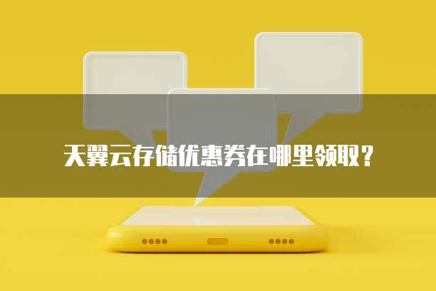天翼云存储优惠券在哪里领取?