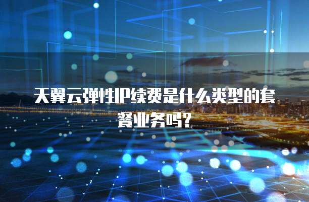 天翼云弹性IP续费是什么类型的套餐业务吗?