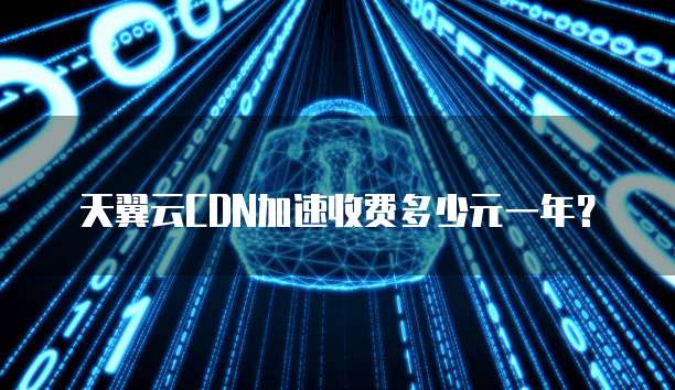 天翼云CDN加速收费多少元一年?