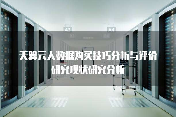 天翼云大数据购买技巧分析与评价研究现状研究分析