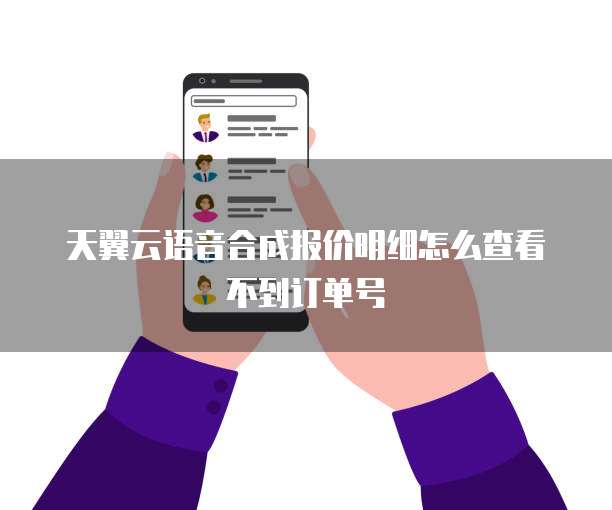 天翼云语音合成报价明细怎么查看不到订单号
