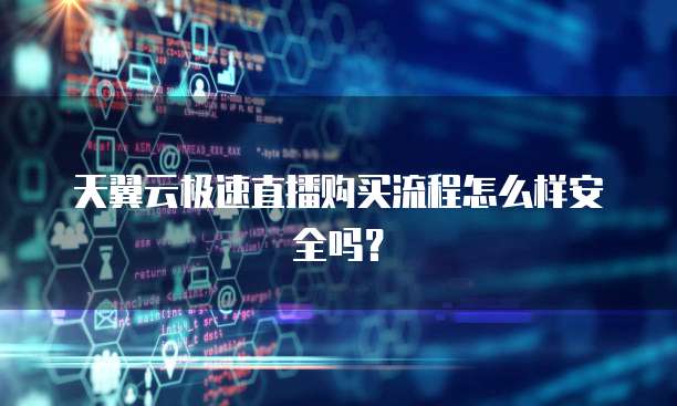 天翼云极速直播购买流程怎么样安全吗?