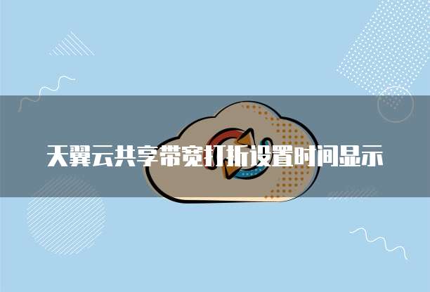 天翼云共享带宽打折设置时间显示
