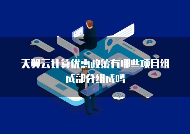 天翼云计算优惠政策有哪些项目组成部分组成吗