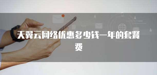 天翼云网络优惠多少钱一年的套餐费