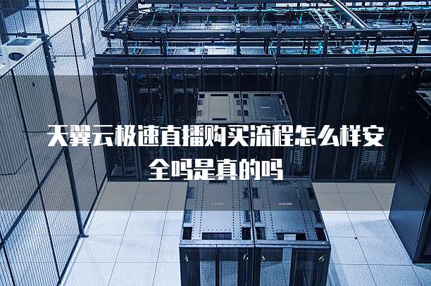 天翼云极速直播购买流程怎么样安全吗是真的吗