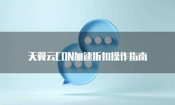 天翼云CDN加速折扣操作指南