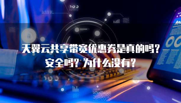 天翼云共享带宽优惠券是真的吗?安全吗?为什么没有?