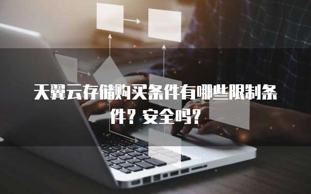 天翼云存储购买条件有哪些限制条件?安全吗?