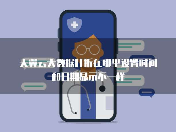 天翼云大数据打折在哪里设置时间和日期显示不一样