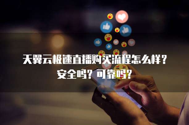 天翼云极速直播购买流程怎么样?安全吗?可靠吗?