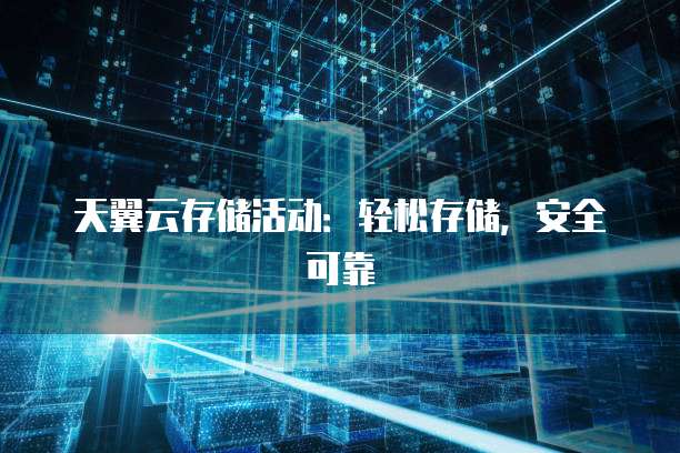 天翼云存储活动:轻松存储,安全可靠