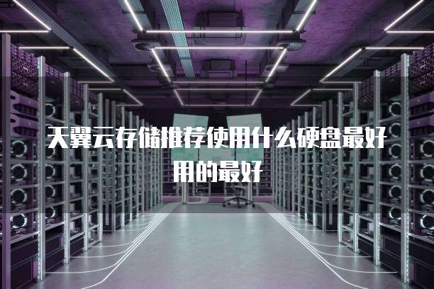 天翼云存储推荐使用什么硬盘最好用的最好