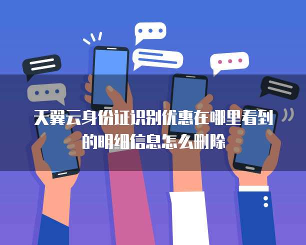天翼云身份证识别优惠在哪里看到的明细信息怎么删除