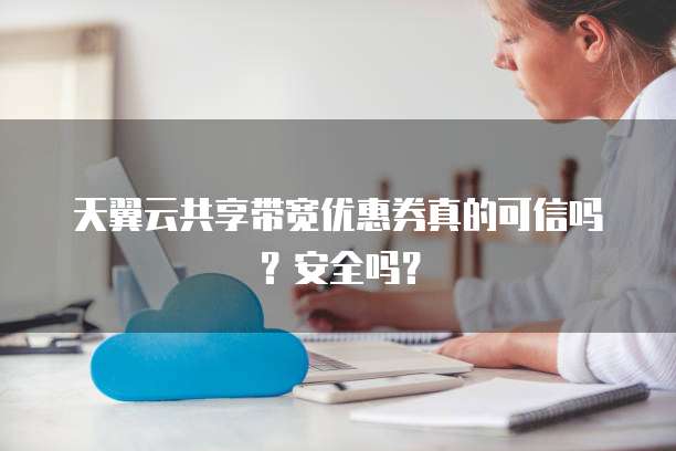 天翼云共享带宽优惠券真的可信吗?安全吗?