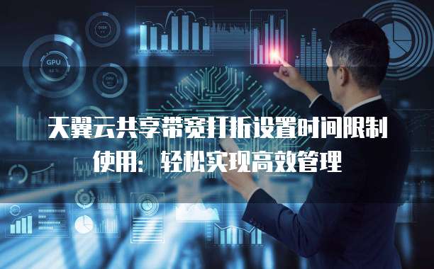 天翼云共享带宽打折设置时间限制使用:轻松实现高效管理