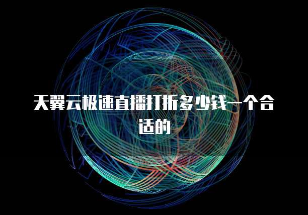 天翼云极速直播打折多少钱一个合适的