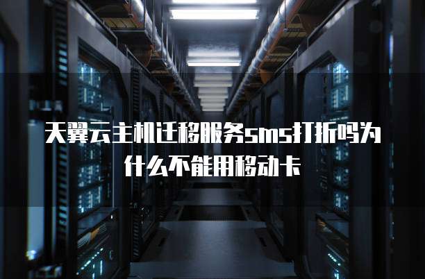 天翼云主机迁移服务sms打折吗为什么不能用移动卡