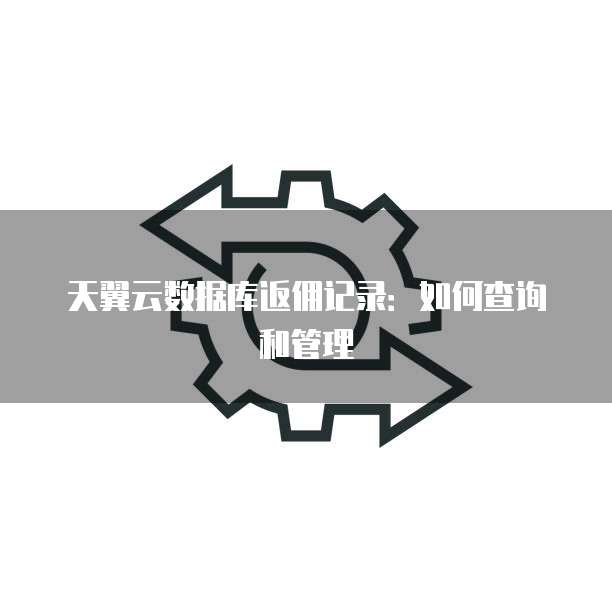 天翼云数据库返佣记录:如何查询和管理