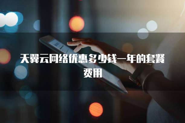 天翼云网络优惠多少钱一年的套餐费用