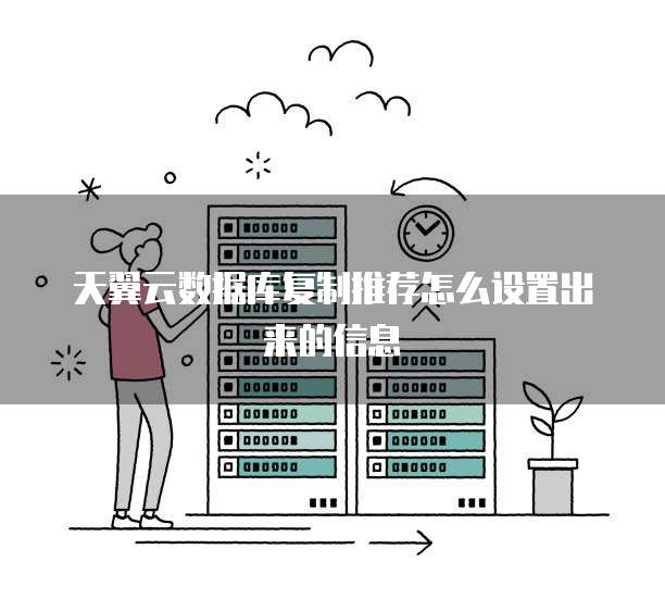 天翼云数据库复制推荐怎么设置出来的信息