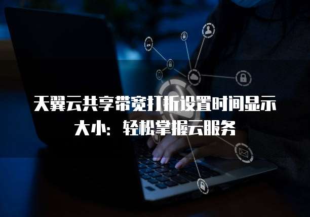 天翼云共享带宽打折设置时间显示大小:轻松掌握云服务