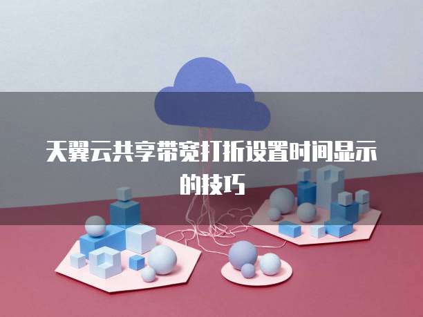 天翼云共享带宽打折设置时间显示的技巧