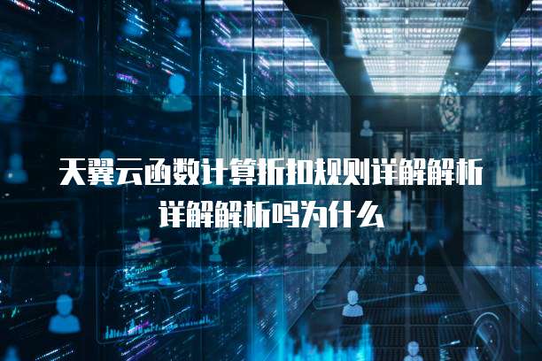 天翼云函数计算折扣规则详解解析详解解析吗为什么