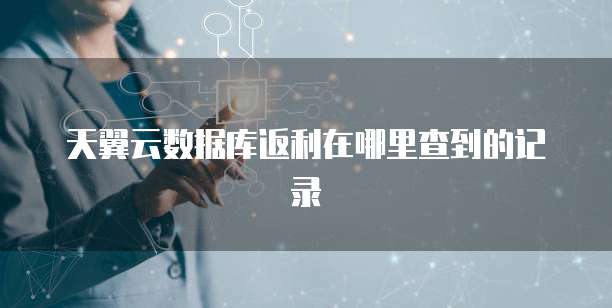 天翼云数据库返利在哪里查到的记录