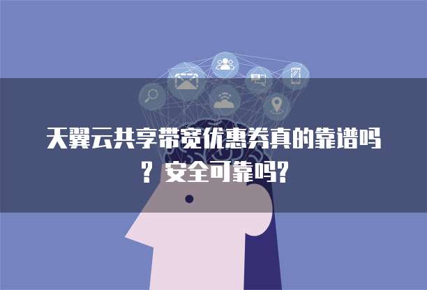 天翼云共享带宽优惠券真的靠谱吗? 安全可靠吗?