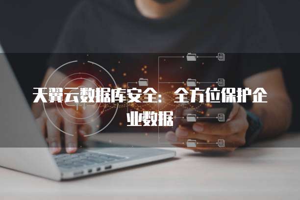 天翼云数据库安全:全方位保护企业数据
