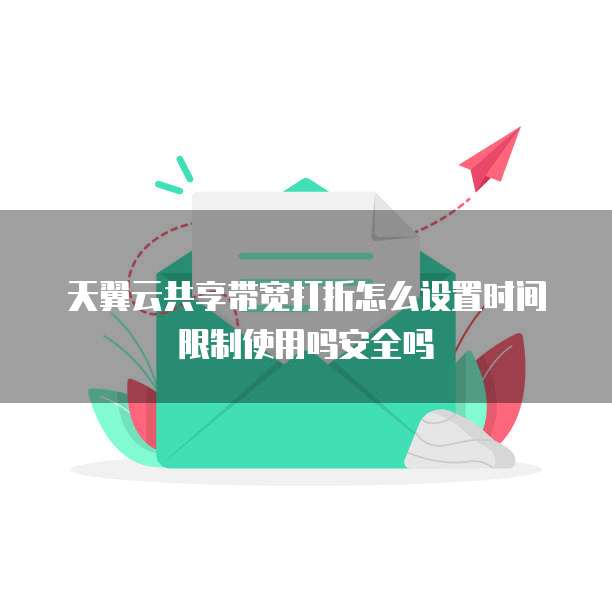 天翼云共享带宽打折怎么设置时间限制使用吗安全吗