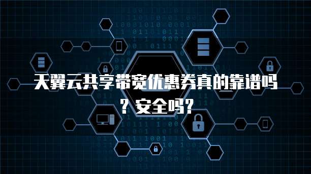 天翼云共享带宽优惠券真的靠谱吗？安全吗？