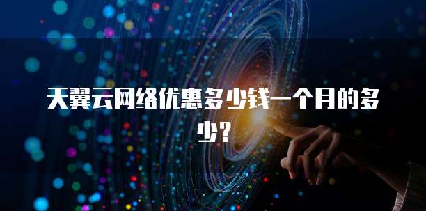 天翼云网络优惠多少钱一个月的多少?