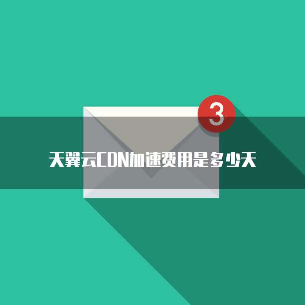 天翼云CDN加速费用是多少天