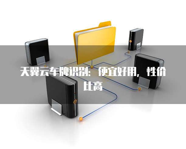 天翼云车牌识别:便宜好用,性价比高