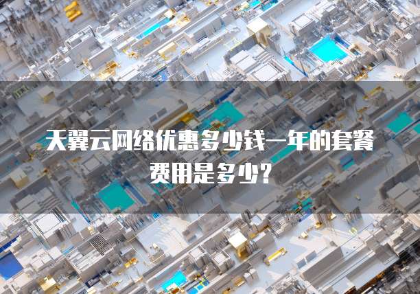 天翼云网络优惠多少钱一年的套餐费用是多少?