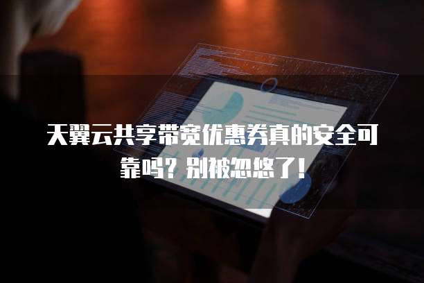 天翼云共享带宽优惠券真的安全可靠吗?别被忽悠了!