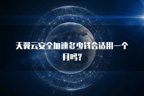 天翼云安全加速多少钱合适用一个月吗?