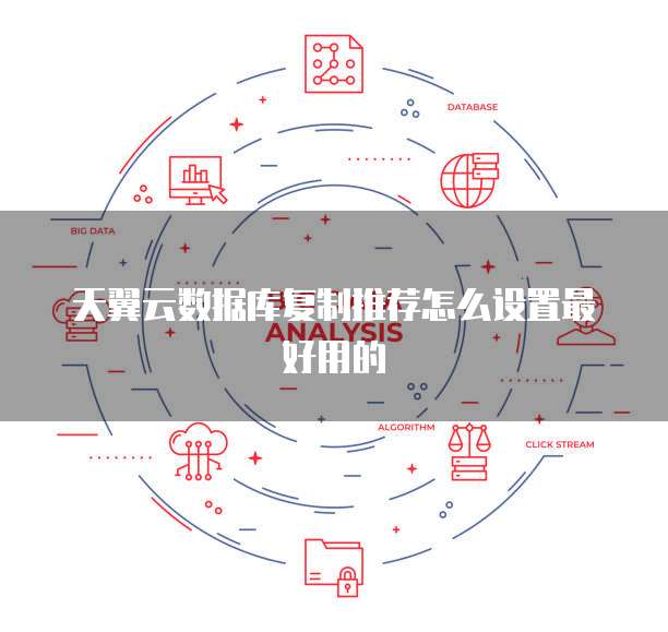 天翼云数据库复制推荐怎么设置最好用的