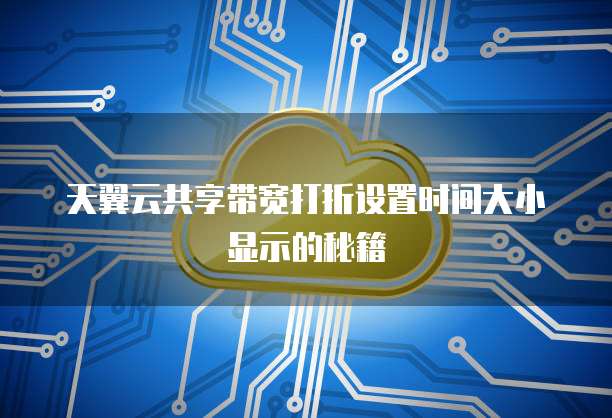 天翼云共享带宽打折设置时间大小显示的秘籍