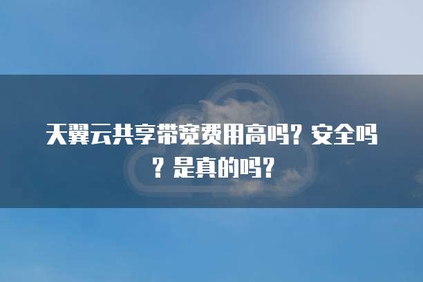天翼云共享带宽费用高吗？安全吗？是真的吗？