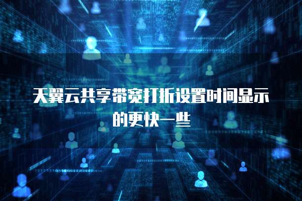 天翼云共享带宽打折设置时间显示的更快一些