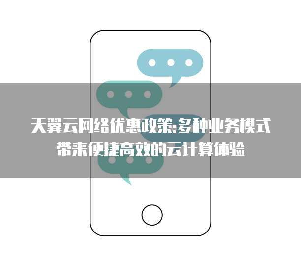 天翼云网络优惠政策:多种业务模式带来便捷高效的云计算体验