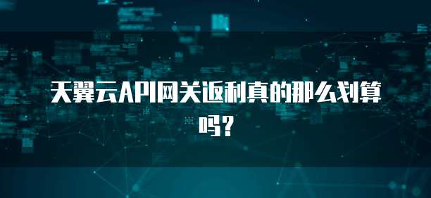 天翼云API网关返利真的那么划算吗?