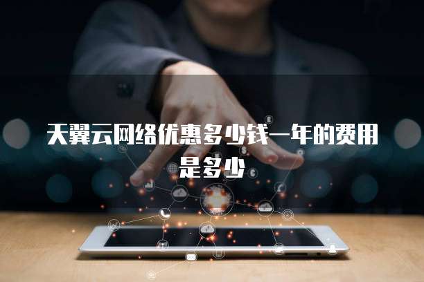 天翼云网络优惠多少钱一年的费用是多少