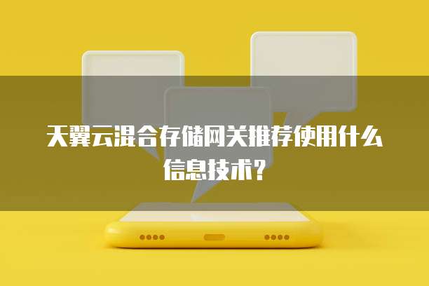 天翼云混合存储网关推荐使用什么信息技术？