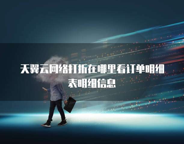 天翼云网络打折在哪里看订单明细表明细信息